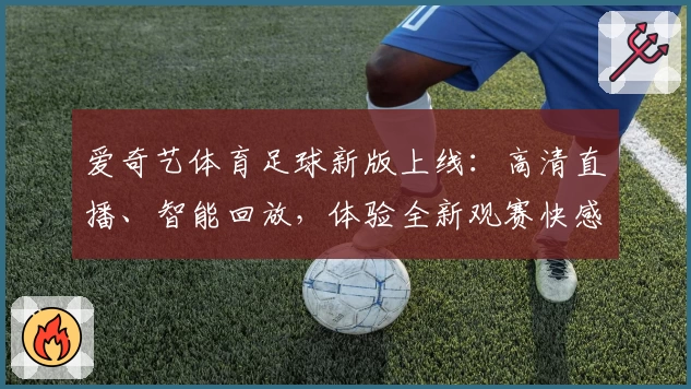 爱奇艺体育足球新版上线：高清直播、智能回放，体验全新观赛快感