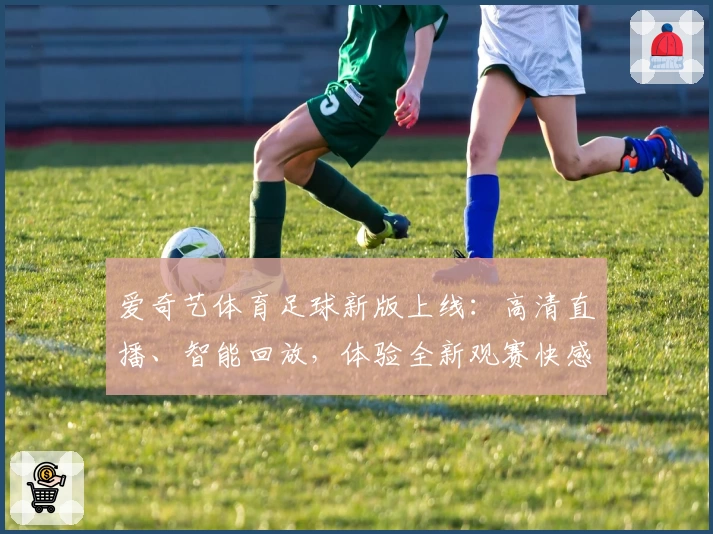 爱奇艺体育足球新版上线：高清直播、智能回放，体验全新观赛快感