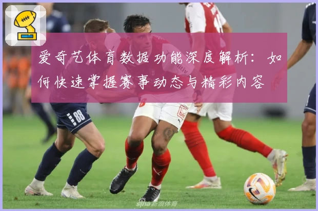 爱奇艺体育数据功能深度解析：如何快速掌握赛事动态与精彩内容
