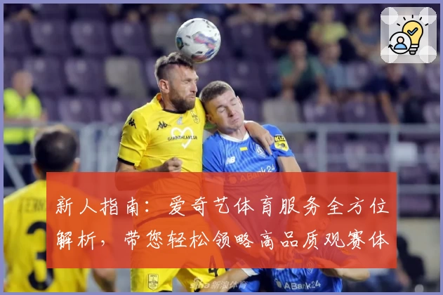 新人指南：爱奇艺体育服务全方位解析，带您轻松领略高品质观赛体验