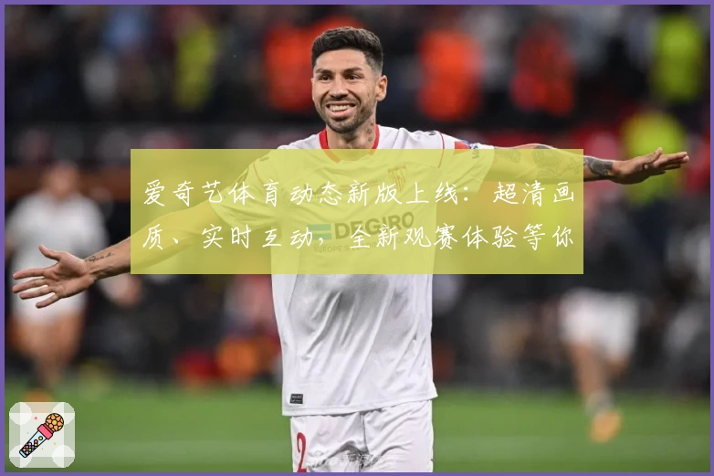 爱奇艺体育动态新版上线：超清画质、实时互动，全新观赛体验等你来探索