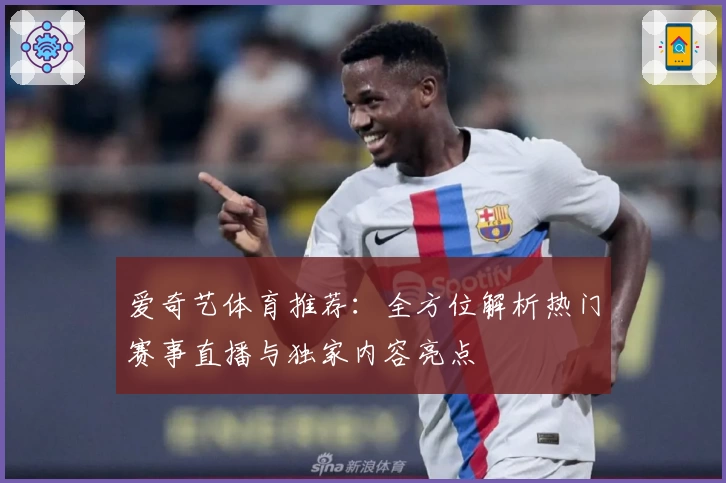 爱奇艺体育推荐：全方位解析热门赛事直播与独家内容亮点