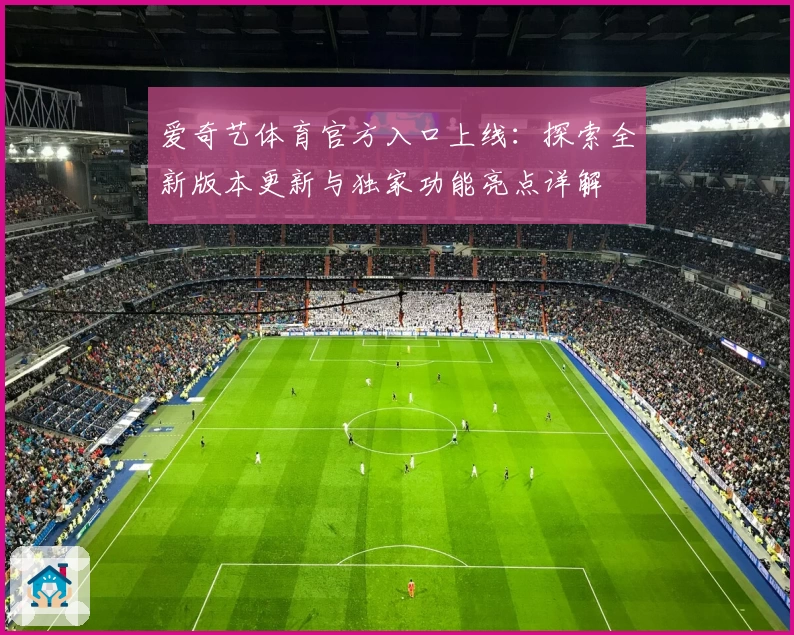 爱奇艺体育官方入口上线：探索全新版本更新与独家功能亮点详解