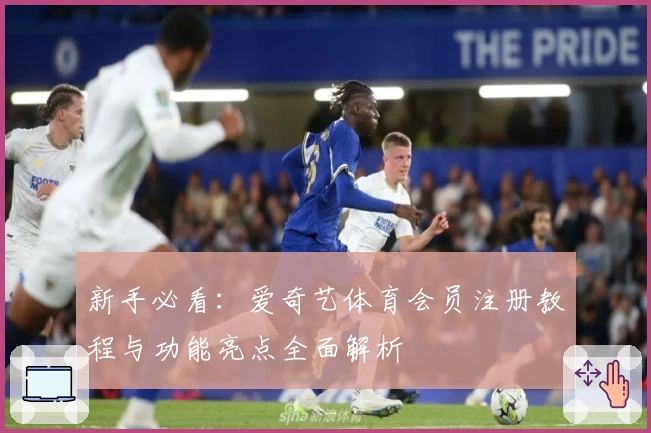 新手必看：爱奇艺体育会员注册教程与功能亮点全面解析