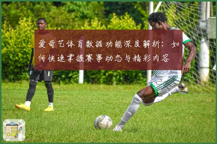 爱奇艺体育数据功能深度解析：如何快速掌握赛事动态与精彩内容