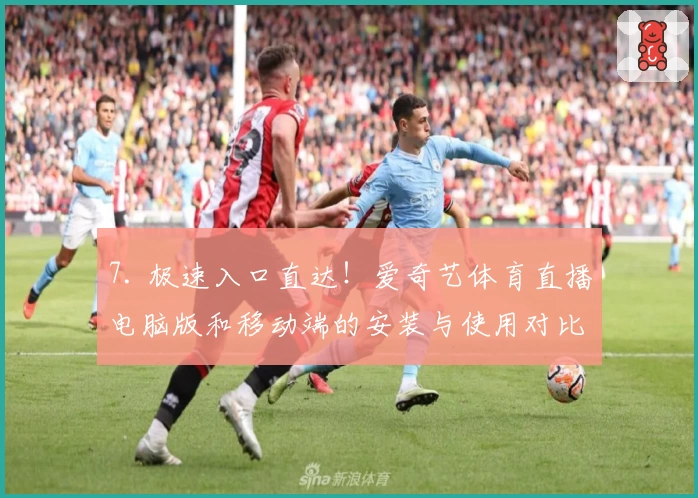 7. 极速入口直达!爱奇艺体育直播电脑版和移动端的安装与使用对比