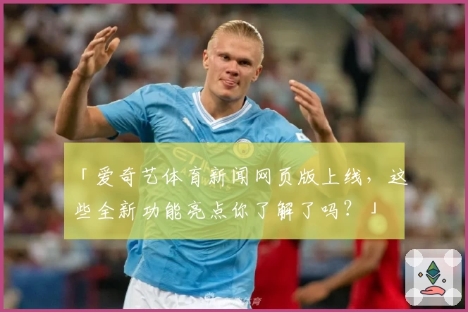 「爱奇艺体育新闻网页版上线，这些全新功能亮点你了解了吗？」
