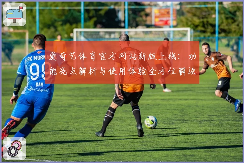 爱奇艺体育官方网站新版上线：功能亮点解析与使用体验全方位解读