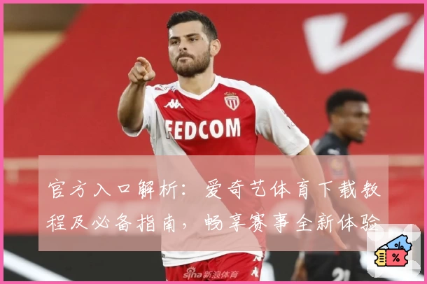 官方入口解析：爱奇艺体育下载教程及必备指南，畅享赛事全新体验