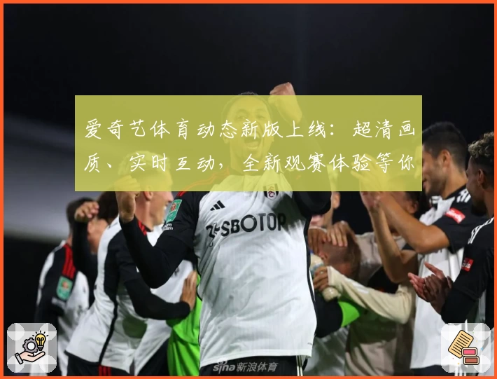爱奇艺体育动态新版上线：超清画质、实时互动，全新观赛体验等你来探索