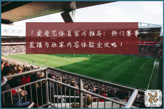 「爱奇艺体育官方推荐：热门赛事直播与独家内容体验全攻略」