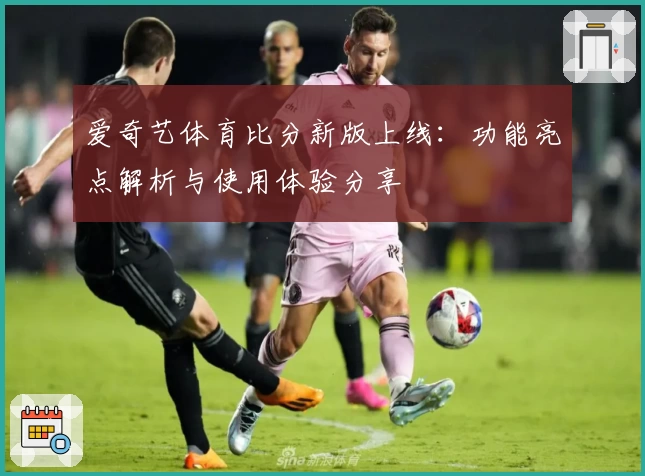 爱奇艺体育比分新版上线:功能亮点解析与使用体验分享