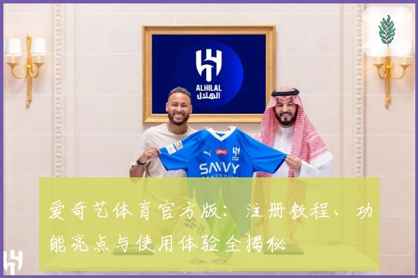 爱奇艺体育官方版：注册教程、功能亮点与使用体验全揭秘