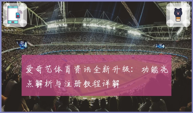 爱奇艺体育资讯全新升级：功能亮点解析与注册教程详解