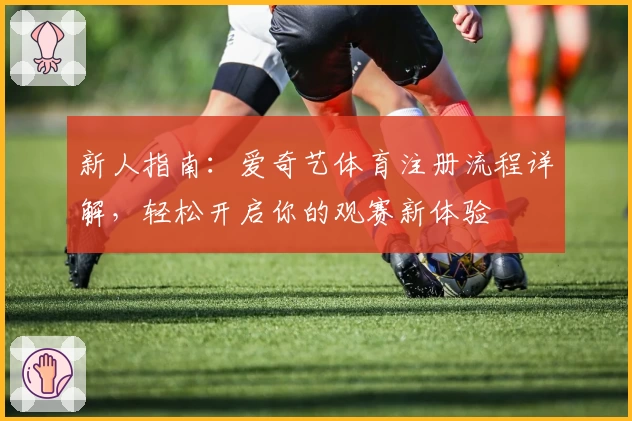 新人指南：爱奇艺体育注册流程详解，轻松开启你的观赛新体验