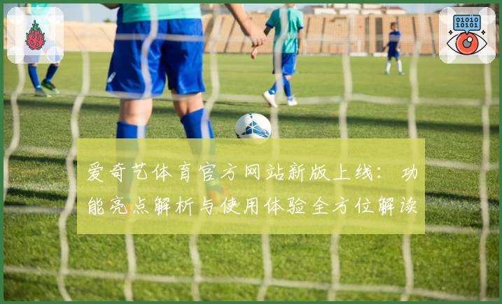 爱奇艺体育官方网站新版上线：功能亮点解析与使用体验全方位解读