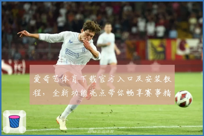 爱奇艺体育下载官方入口及安装教程，全新功能亮点带你畅享赛事精彩