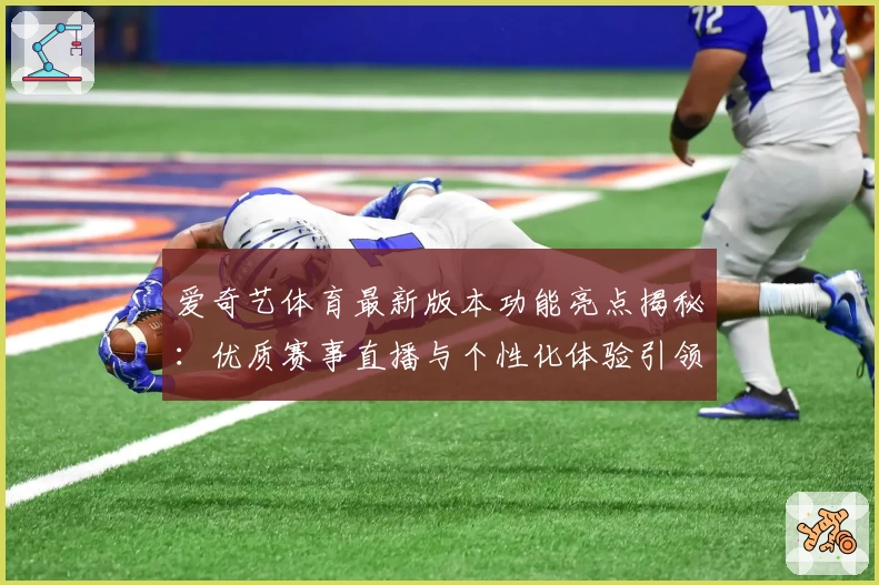 爱奇艺体育最新版本功能亮点揭秘：优质赛事直播与个性化体验引领观赛新潮流
