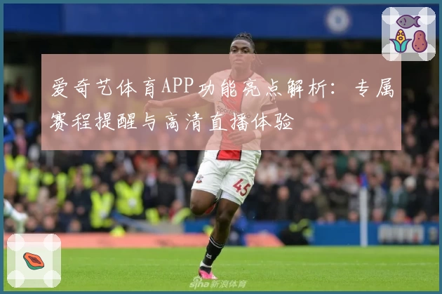 爱奇艺体育APP功能亮点解析:专属赛程提醒与高清直播体验