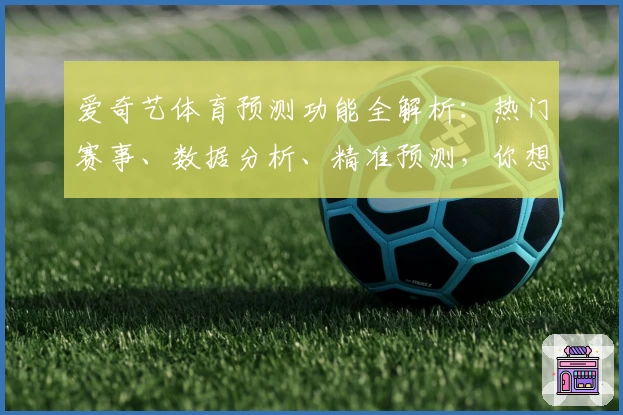 爱奇艺体育预测功能全解析：热门赛事、数据分析、精准预测，你想知道的都在这里