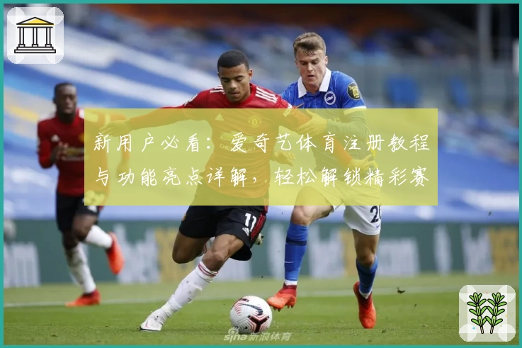 新用户必看：爱奇艺体育注册教程与功能亮点详解，轻松解锁精彩赛事体验