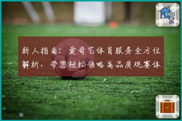 新人指南：爱奇艺体育服务全方位解析，带您轻松领略高品质观赛体验