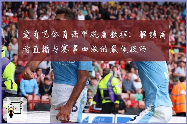 爱奇艺体育西甲观看教程：解锁高清直播与赛事回放的最佳技巧