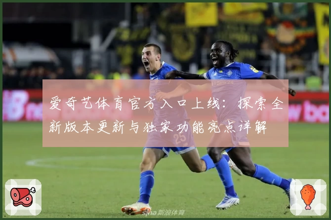 爱奇艺体育官方入口上线：探索全新版本更新与独家功能亮点详解