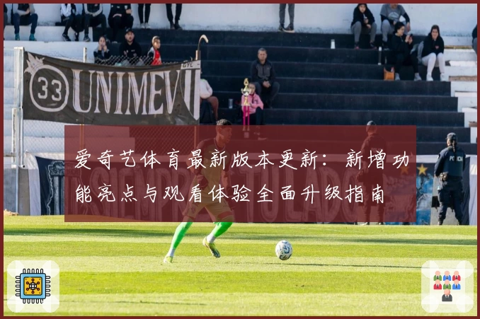 爱奇艺体育最新版本更新：新增功能亮点与观看体验全面升级指南