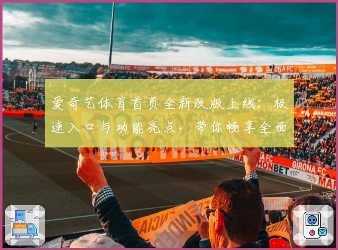 爱奇艺体育首页全新改版上线:极速入口与功能亮点,带你畅享全面赛事体验