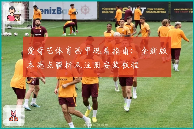 爱奇艺体育西甲观看指南：全新版本亮点解析及注册安装教程