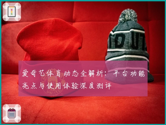 爱奇艺体育动态全解析：平台功能亮点与使用体验深度测评
