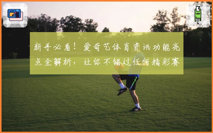 新手必看！爱奇艺体育资讯功能亮点全解析，让你不错过任何精彩赛事