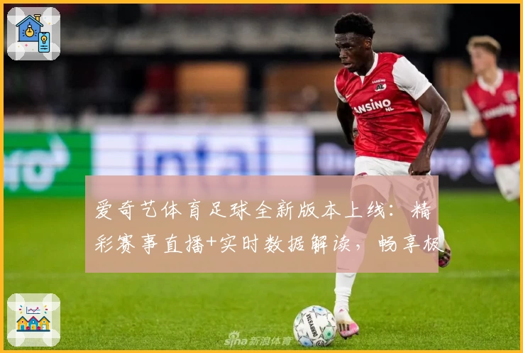 爱奇艺体育足球全新版本上线：精彩赛事直播+实时数据解读，畅享极致观赛体验