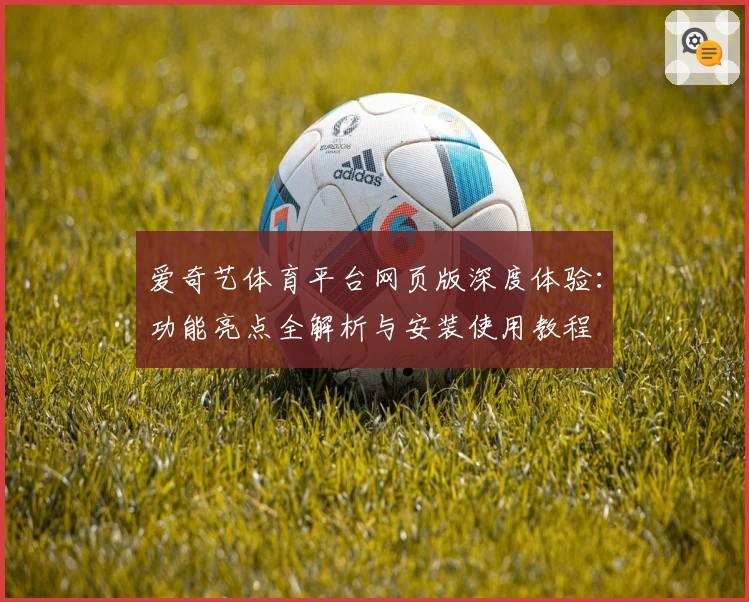 爱奇艺体育平台网页版深度体验：功能亮点全解析与安装使用教程