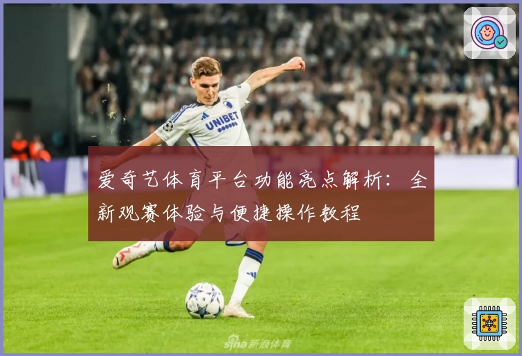 爱奇艺体育平台功能亮点解析：全新观赛体验与便捷操作教程