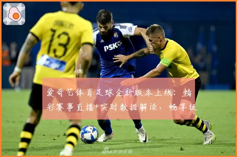 爱奇艺体育足球全新版本上线：精彩赛事直播+实时数据解读，畅享极致观赛体验